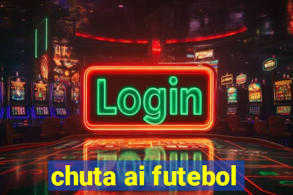 chuta ai futebol